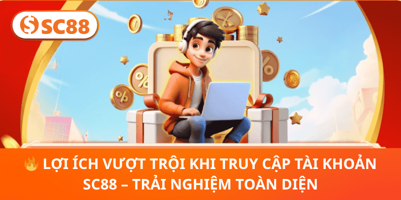 🔥 Lợi Ích Vượt Trội Khi Truy Cập Tài Khoản SC88 – Trải Nghiệm Toàn Diện